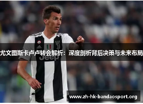 尤文图斯卡卢卢转会解析：深度剖析背后决策与未来布局