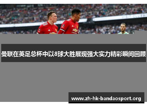 曼联在英足总杯中以8球大胜展现强大实力精彩瞬间回顾