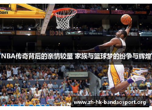 NBA传奇背后的亲情较量 家族与篮球梦的纷争与辉煌