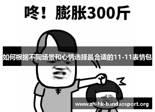 如何根据不同场景和心情选择最合适的11-11表情包