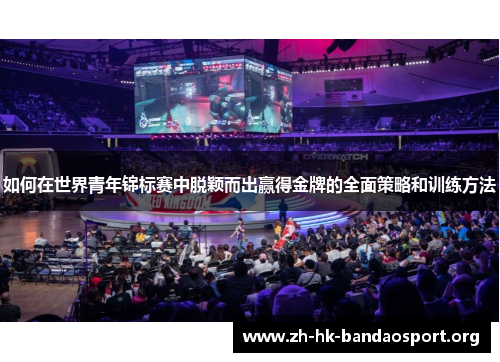 如何在世界青年锦标赛中脱颖而出赢得金牌的全面策略和训练方法