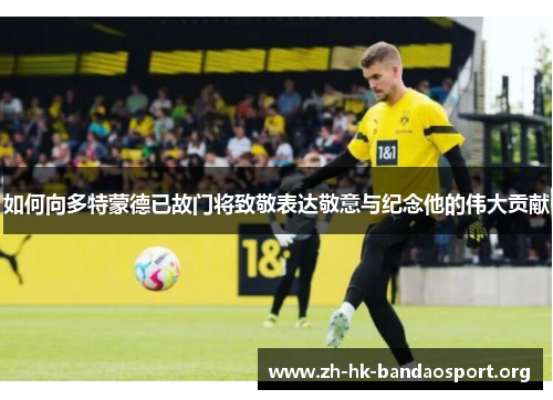 如何向多特蒙德已故门将致敬表达敬意与纪念他的伟大贡献
