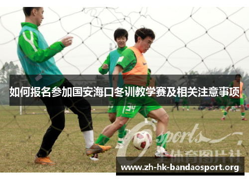 如何报名参加国安海口冬训教学赛及相关注意事项