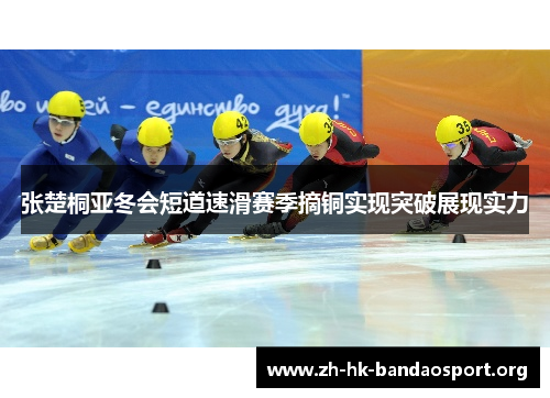 张楚桐亚冬会短道速滑赛季摘铜实现突破展现实力