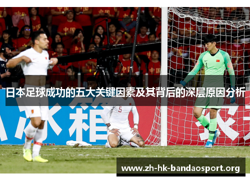 日本足球成功的五大关键因素及其背后的深层原因分析