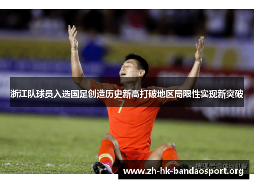 浙江队球员入选国足创造历史新高打破地区局限性实现新突破