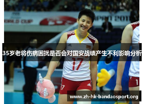 35岁老将伤病困扰是否会对国安战绩产生不利影响分析