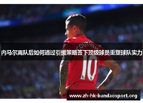 内马尔离队后如何通过引援策略签下顶级球员重塑球队实力