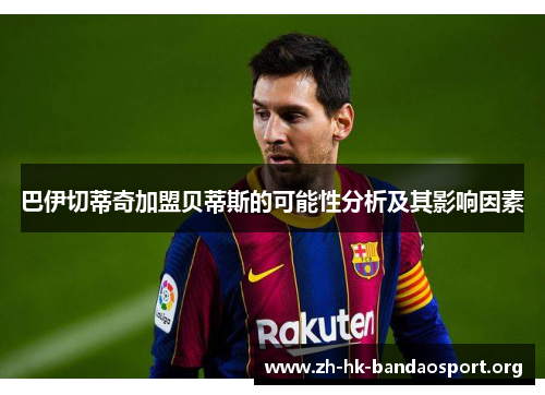 巴伊切蒂奇加盟贝蒂斯的可能性分析及其影响因素