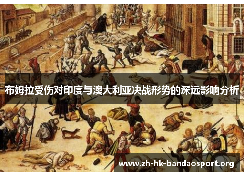 布姆拉受伤对印度与澳大利亚决战形势的深远影响分析