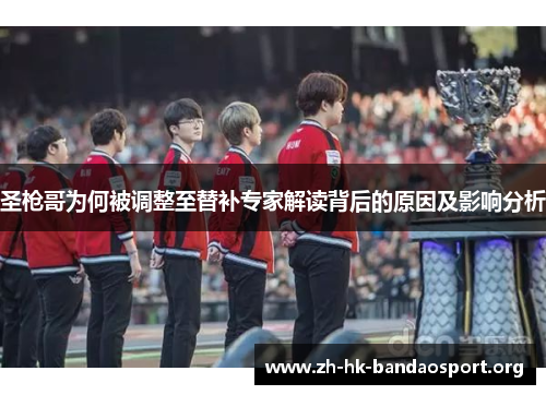 圣枪哥为何被调整至替补专家解读背后的原因及影响分析