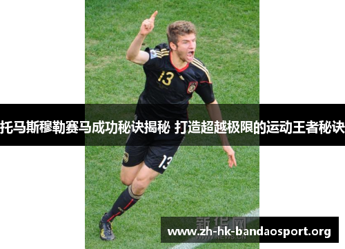 托马斯穆勒赛马成功秘诀揭秘 打造超越极限的运动王者秘诀 托马斯穆勒赛马成功秘诀揭秘 打造超越极限的运动王者秘诀