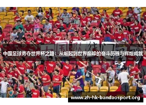 中国足球勇夺世界杯之路：从崛起到世界巅峰的奋斗历程与辉煌成就