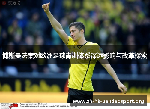 博斯曼法案对欧洲足球青训体系深远影响与改革探索