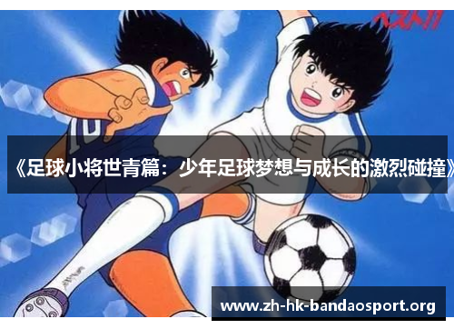 《足球小将世青篇：少年足球梦想与成长的激烈碰撞》