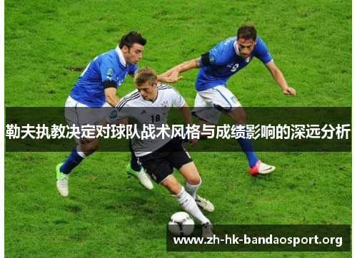 勒夫执教决定对球队战术风格与成绩影响的深远分析