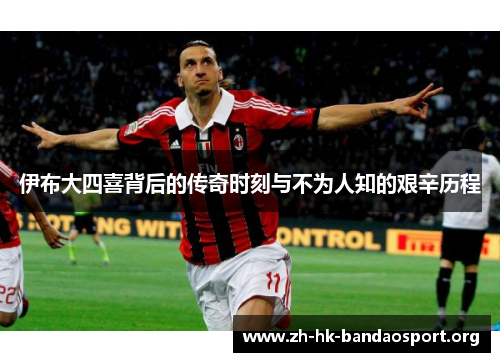 伊布大四喜背后的传奇时刻与不为人知的艰辛历程