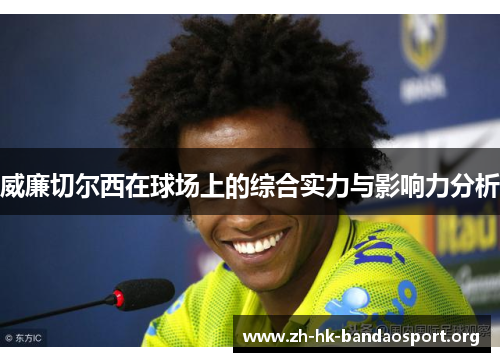 威廉切尔西在球场上的综合实力与影响力分析