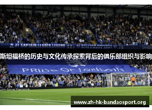 斯坦福桥的历史与文化传承探索背后的俱乐部组织与影响
