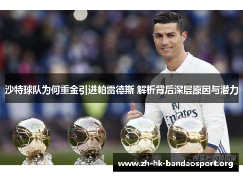 沙特球队为何重金引进帕雷德斯 解析背后深层原因与潜力