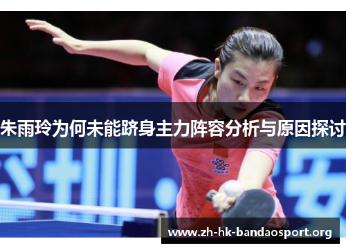 朱雨玲为何未能跻身主力阵容分析与原因探讨