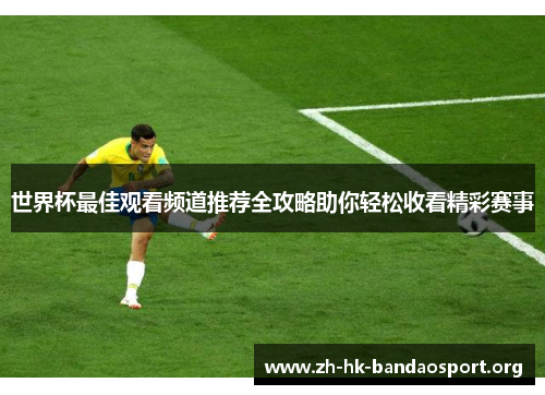 世界杯最佳观看频道推荐全攻略助你轻松收看精彩赛事