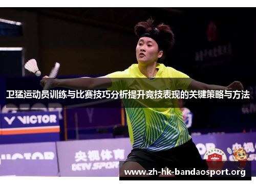 卫猛运动员训练与比赛技巧分析提升竞技表现的关键策略与方法
