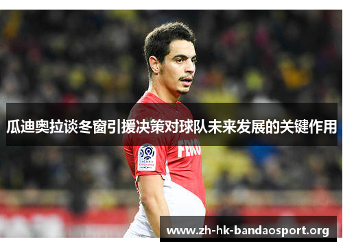 瓜迪奥拉谈冬窗引援决策对球队未来发展的关键作用