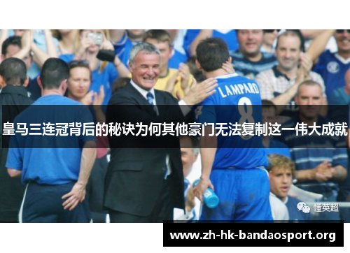 皇马三连冠背后的秘诀为何其他豪门无法复制这一伟大成就