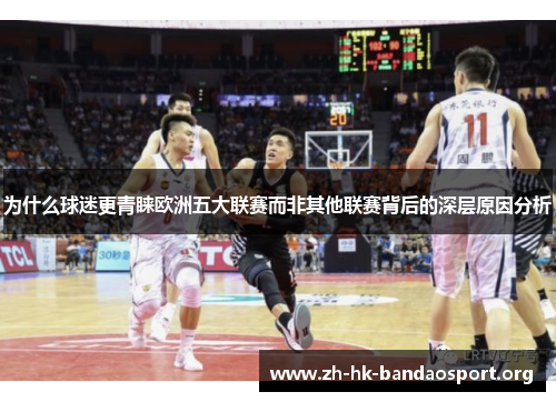 为什么球迷更青睐欧洲五大联赛而非其他联赛背后的深层原因分析