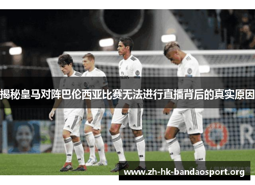 揭秘皇马对阵巴伦西亚比赛无法进行直播背后的真实原因