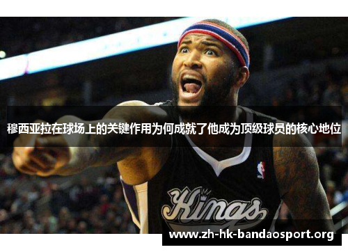 穆西亚拉在球场上的关键作用为何成就了他成为顶级球员的核心地位