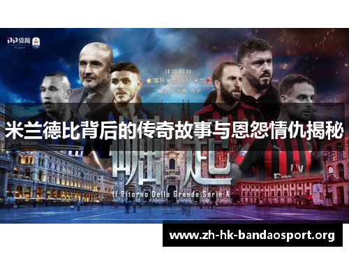 米兰德比背后的传奇故事与恩怨情仇揭秘