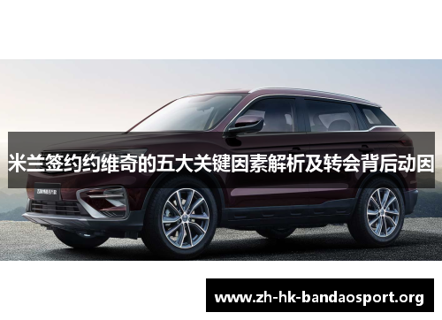 米兰签约约维奇的五大关键因素解析及转会背后动因