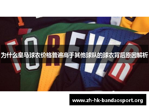 为什么皇马球衣价格普遍高于其他球队的球衣背后原因解析