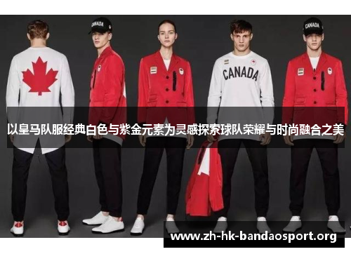 以皇马队服经典白色与紫金元素为灵感探索球队荣耀与时尚融合之美