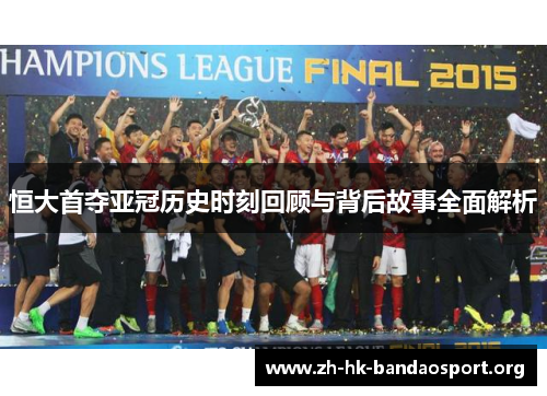 恒大首夺亚冠历史时刻回顾与背后故事全面解析