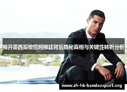 揭开墨西哥败给阿根廷背后隐秘真相与关键性转折分析