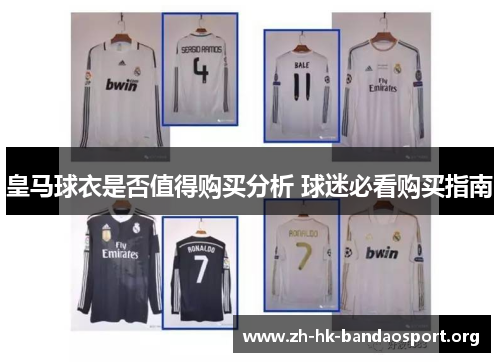 皇马球衣是否值得购买分析 球迷必看购买指南