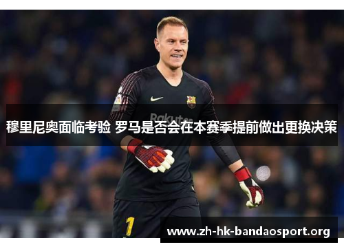 穆里尼奥面临考验 罗马是否会在本赛季提前做出更换决策 穆里尼奥面临考验 罗马是否会在本赛季提前做出更换决策