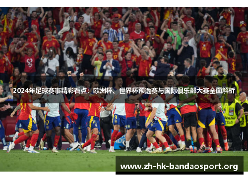 2024年足球赛事精彩看点：欧洲杯、世界杯预选赛与国际俱乐部大赛全面解析