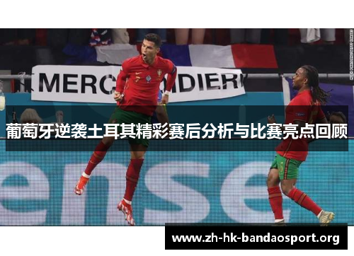 葡萄牙逆袭土耳其精彩赛后分析与比赛亮点回顾