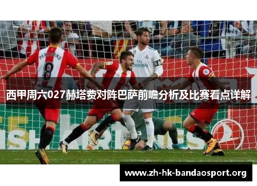西甲周六027赫塔费对阵巴萨前瞻分析及比赛看点详解