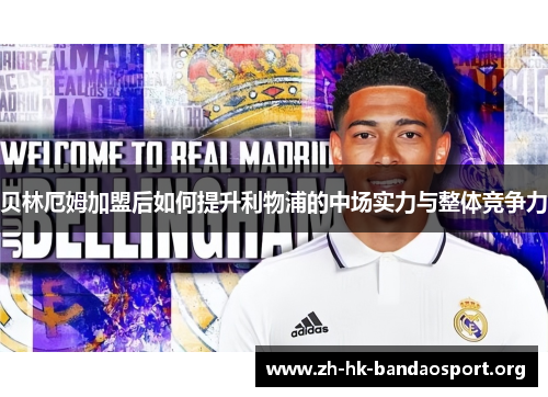 贝林厄姆加盟后如何提升利物浦的中场实力与整体竞争力