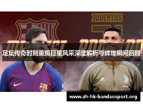 足坛传奇时刻重现巨星风采深度解析与辉煌瞬间回顾