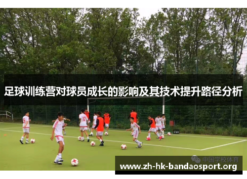 足球训练营对球员成长的影响及其技术提升路径分析 足球训练营对球员成长的影响及其技术提升路径分析
