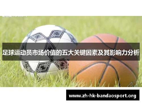 足球运动员市场价值的五大关键因素及其影响力分析 足球运动员市场价值的五大关键因素及其影响力分析