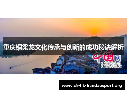 重庆铜梁龙文化传承与创新的成功秘诀解析