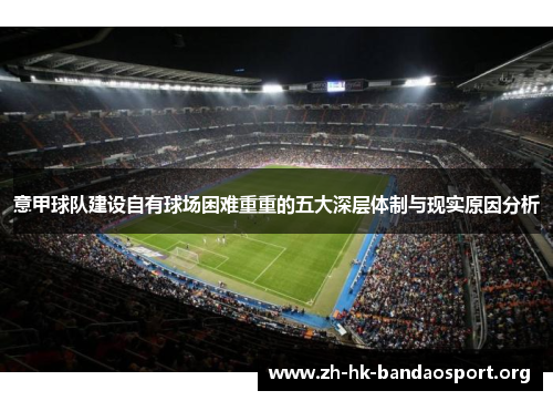 意甲球队建设自有球场困难重重的五大深层体制与现实原因分析