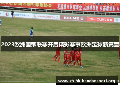 2023欧洲国家联赛开启精彩赛事欧洲足球新篇章